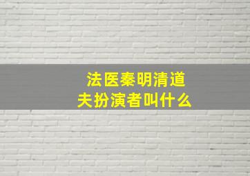 法医秦明清道夫扮演者叫什么