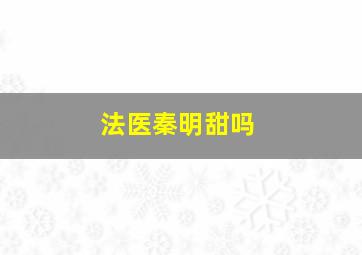 法医秦明甜吗