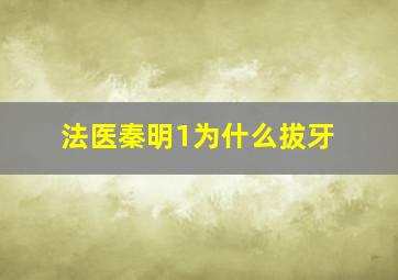 法医秦明1为什么拔牙