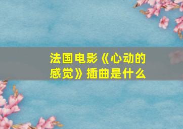 法国电影《心动的感觉》插曲是什么