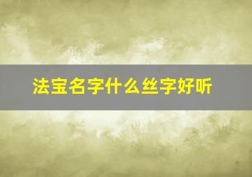 法宝名字什么丝字好听