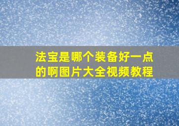 法宝是哪个装备好一点的啊图片大全视频教程