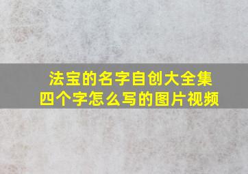 法宝的名字自创大全集四个字怎么写的图片视频