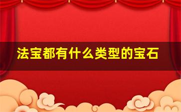 法宝都有什么类型的宝石