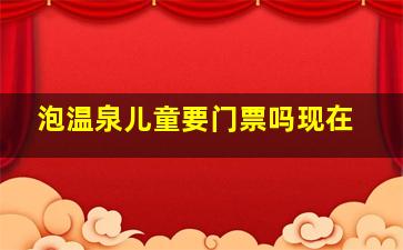 泡温泉儿童要门票吗现在