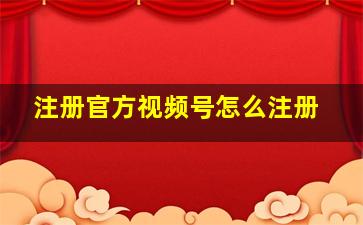 注册官方视频号怎么注册