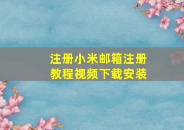 注册小米邮箱注册教程视频下载安装