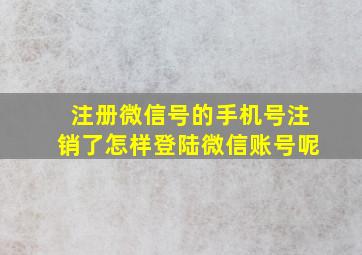 注册微信号的手机号注销了怎样登陆微信账号呢