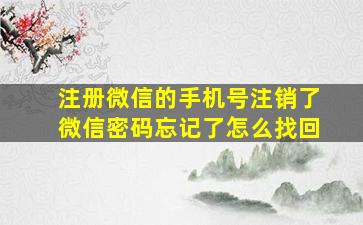 注册微信的手机号注销了微信密码忘记了怎么找回