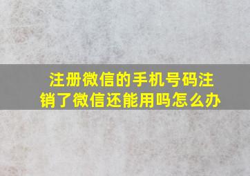 注册微信的手机号码注销了微信还能用吗怎么办