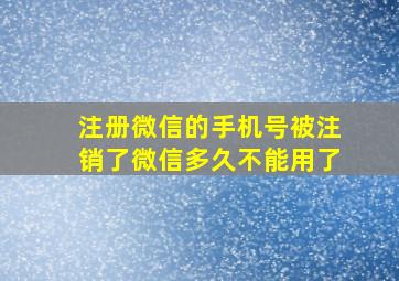 注册微信的手机号被注销了微信多久不能用了