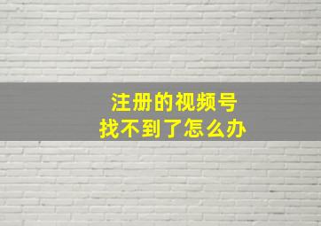 注册的视频号找不到了怎么办