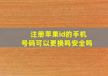 注册苹果id的手机号码可以更换吗安全吗