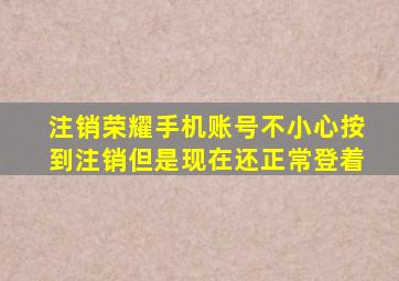 注销荣耀手机账号不小心按到注销但是现在还正常登着