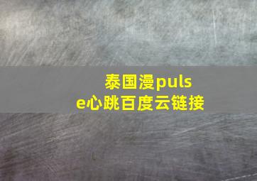 泰国漫pulse心跳百度云链接