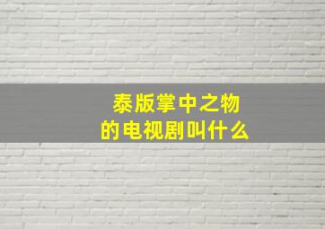 泰版掌中之物的电视剧叫什么