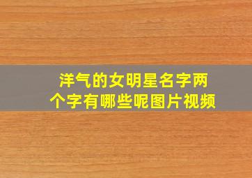 洋气的女明星名字两个字有哪些呢图片视频