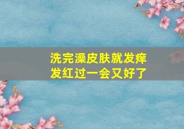 洗完澡皮肤就发痒发红过一会又好了