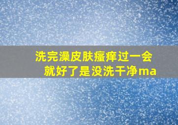 洗完澡皮肤瘙痒过一会就好了是没洗干净ma