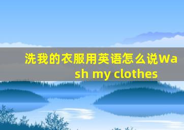 洗我的衣服用英语怎么说Wash my clothes