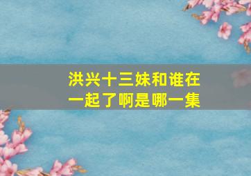 洪兴十三妹和谁在一起了啊是哪一集