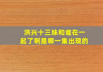 洪兴十三妹和谁在一起了啊是哪一集出现的