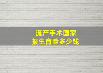 流产手术国家报生育险多少钱