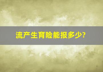 流产生育险能报多少?