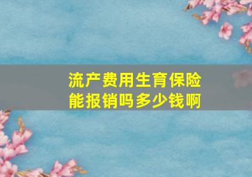 流产费用生育保险能报销吗多少钱啊