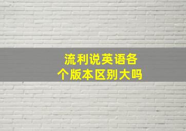 流利说英语各个版本区别大吗