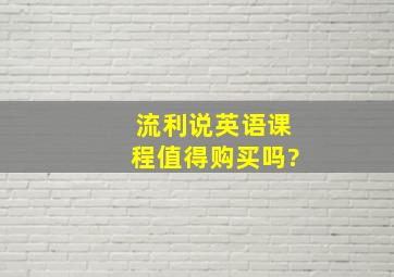 流利说英语课程值得购买吗?