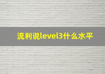 流利说level3什么水平