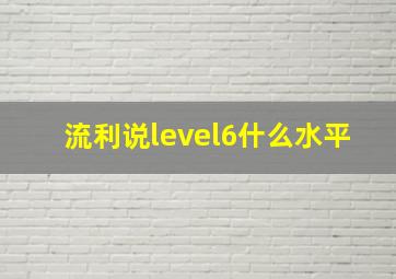 流利说level6什么水平