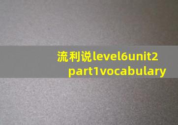 流利说level6unit2part1vocabulary