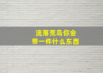 流落荒岛你会带一件什么东西