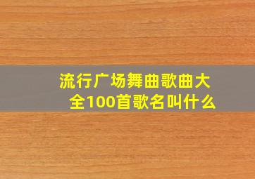 流行广场舞曲歌曲大全100首歌名叫什么