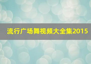 流行广场舞视频大全集2015