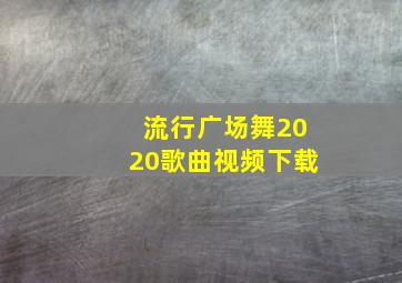 流行广场舞2020歌曲视频下载