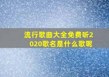 流行歌曲大全免费听2020歌名是什么歌呢