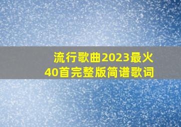 流行歌曲2023最火40首完整版简谱歌词