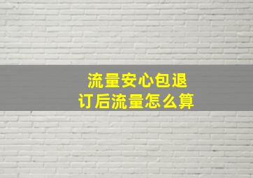 流量安心包退订后流量怎么算