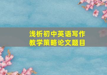 浅析初中英语写作教学策略论文题目