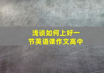 浅谈如何上好一节英语课作文高中