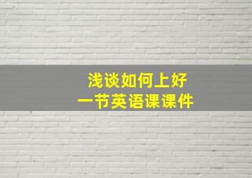 浅谈如何上好一节英语课课件