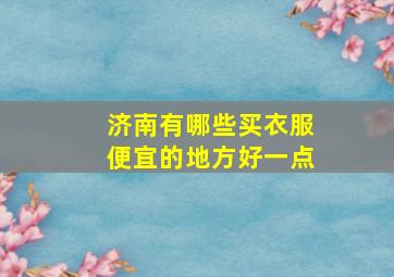 济南有哪些买衣服便宜的地方好一点