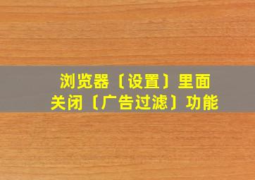 浏览器〔设置〕里面关闭〔广告过滤〕功能