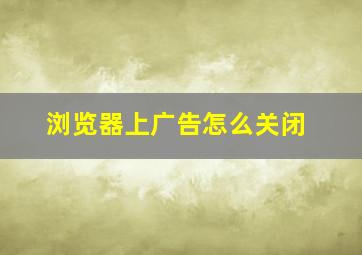 浏览器上广告怎么关闭