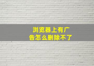 浏览器上有广告怎么删除不了