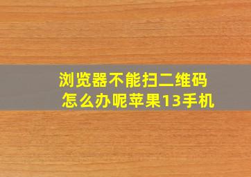 浏览器不能扫二维码怎么办呢苹果13手机