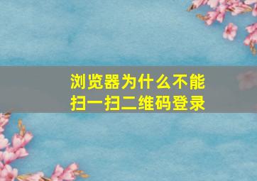 浏览器为什么不能扫一扫二维码登录